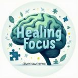 Healing Focus Understanding and Over..., Oliver Hawthorne