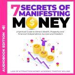 7 Secrets of Manifesting Money A Spiritual Guide to Attract Wealth, Prosperity and Financial Independence, Success and Freedom, Timothy Willink