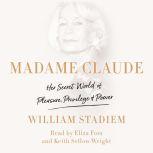 Madame Claude Her Secret World of Pleasure, Privilege, and Power, William Stadiem