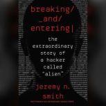 Breaking and Entering The Extraordinary Story of a Hacker Called "Alien", Jeremy N. Smith