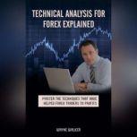 Technical Analysis for Forex Explained Master The Techniques That Have Helped Forex Traders To Profits, Wayne Walker