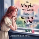 Or maybe we were not meant to be, Christopher Ruiz