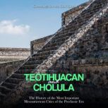 Teotihuacan and Cholula The History ..., Charles River Editors