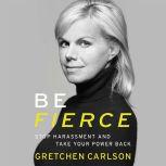 Be Fierce Stop Harassment and Take Your Power Back, Gretchen Carlson