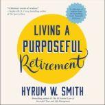 Living a Purposeful Retirement How to Bring Happiness and Meaning to Your Retirement, Hyrum W. Smith