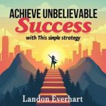 Achieve Unbelievable Success with Thi..., Landon Everhart