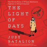 The Light of Days The Untold Story of Women Resistance Fighters in Hitler's Ghettos, Judy Batalion
