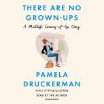 There Are No Grown-ups A Midlife Coming-of-Age Story, Pamela Druckerman