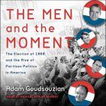 The Men and the Moment The Election of 1968 and the Rise of Partisan Politics in America, Aram Goudsouzian