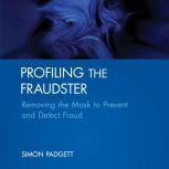 Profiling The Fraudster Removing the Mask to Prevent and Detect Fraud (Wiley Corporate F&A), Simon Padgett