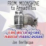 From Moonshine to Armadillos The Birth of the Austin Music Scene, Joe Bevilacqua