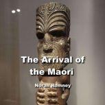 The Arrival of the Maori Legends of Gods, the Creation Myths and Spectacular Culture of Indigenous New Zealand, NORAH ROMNEY