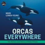 Orcas Everywhere The Mystery and History of Killer Whales, Mark Leiren-Young