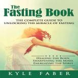 Fasting Book, The - The Complete Guide to Unlocking the Miracle of Fasting Healing the Body, Sharpening the Mind, Energizing the Spirit, Kyle Faber