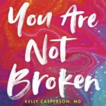 You Are Not Broken, Kelly Casperson, MD