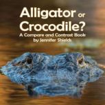 Alligator or Crocodile? A Compare and..., Jennifer Shields