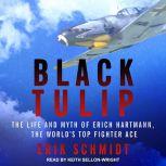 Black Tulip The Life and Myth of Erich Hartmann, the World's Top Fighter Ace, Erik Schmidt