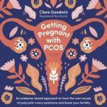 Getting Pregnant with PCOS An evidence-based approach to treat the root causes of polycystic ovary syndrome and boost your fertility, Clare Goodwin