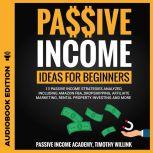 Passive Income Ideas for Beginners 13 Passive Income Strategies Analyzed, Including Amazon FBA, Dropshipping, Affiliate Marketing, Rental Property Investing and More, Timothy Willink