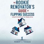 The Rookie Renovators Guide to Flipp..., Robert E Thomas