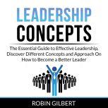 Leadership Concepts: The Essential Guide to Effective Leadership, Discover Different Concepts and Approach On How to Become a Better Leader, Robin Gilbert