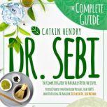 Dr. Sebi The Complete Guide to Naturally Detox the Liver, Reverse Diabetes and High Blood Pressure, Fight Herpes and HIV by Using the Alkaline Diet with Dr. Sebi Method., Catrin Hendry