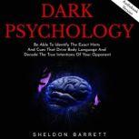 Dark Psychology: Be Able To Identify The Exact Hints And Cues That Drive Body Language And Decode The True Intentions Of Your Opponent, Sheldon Barrett