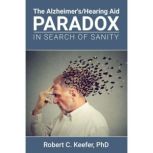 The AlzheimersHearing Aid Paradox, Robert C. Keefer PhD