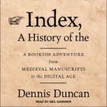 Index, A History of the A Bookish Adventure from Medieval Manuscripts to the Digital Age, Dennis Duncan