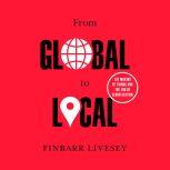 From Global to Local The Making of Things and the End of Globalization, Finbarr Livesey