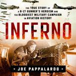 Inferno: The True Story of a B-17 Gunner's Heroism and the Bloodiest Military Campaign in Aviation History, Joe Pappalardo