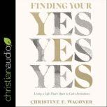 Finding Your Yes Living a Life That's Open to God's Invitations, Christine Wagoner