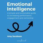 Emotional Intelligence A Simple and Actionable Guide to Increasing Performance, Engagement and Ownership, Amy Jacobson