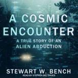 A Cosmic Encounter A True Story of an Alien Abduction, Stewart W. Bench