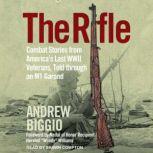 The Rifle Combat Stories from America's Last WWII Veterans, Told Through an M1 Garand, Andrew Biggio