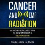 Cancer and EMF Radiation How to Protect Yourself from the Silent Carcinogen of Electropollution, Brandon LaGreca