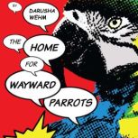 The Home For Wayward Parrots, M. Darusha Wehm