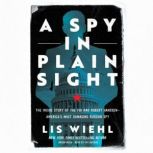 A Spy in Plain Sight The Inside Story of the FBI and Robert Hanssen?America’s Most Damaging Russian Spy, Lis Wiehl