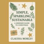 Simple, Sparkling, Sustainable A Gre..., Claudia Morley