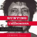Hunting the Unabomber The FBI, Ted Kaczynski, and the Capture of America’s Most Notorious Domestic Terrorist, Lis Wiehl