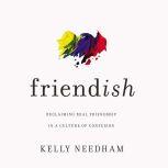 Friend-ish Reclaiming Real Friendship in a Culture of Confusion, Kelly Needham