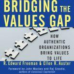 Bridging the Values Gap How Authentic Organizations Bring Values to Life, R. Edward Freeman