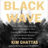 Black Wave Saudi Arabia, Iran, and the Forty-Year Rivalry That Unraveled Culture, Religion, and Collective Memory in the Middle East, Kim Ghattas