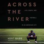 Across the River Life, Death, and Football in an American City, Kent Babb