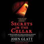 Secrets in the Cellar The True Story of the Austrian Incest Case That Shocked the World, John Glatt