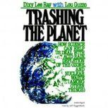 Trashing the Planet How Science Can Help Us Deal with Acid Rain, Depletion of the Ozone, and Nuclear Waste (among Other Things), Dixy Lee Ray, with Lou Guzzo
