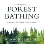 Your Guide to Forest Bathing Experience the Healing Power of Nature, M. Amos Clifford