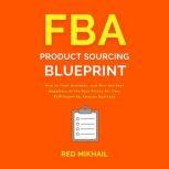 FBA Product Sourcing Blueprint How to Find, Evaluate, and Hire the Best Suppliers at the Best Prices for Your Fulfillment by Amazon Business, Red Mikhail