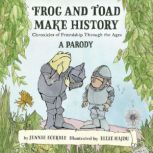Frog and Toad Make History A Parody..., Jennie Egerdie