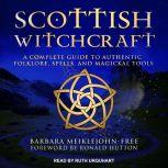 Scottish Witchcraft A Complete Guide to Authentic Folklore, Spells, and Magickal Tools, Barbara Meiklejohn-Free